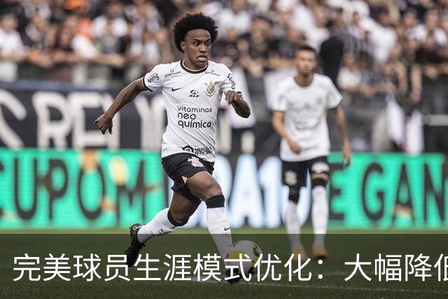 完美球员生涯模式优化：大幅降低首轮被下克上概率、增加招募等剧情线