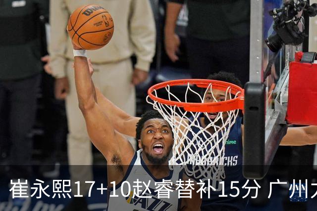 崔永熙17+10赵睿替补15分 广州力克新疆两连胜