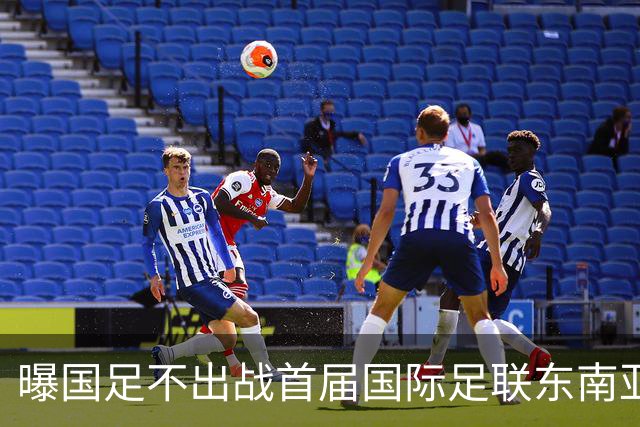 曝国足不出战首届国际足联东南亚杯 窗口期将参加邀请赛