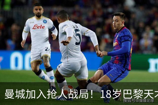 曼城加入抢人战局！18岁巴黎天才边锋今夏或被逼离队