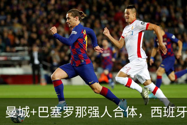 曼城+巴塞罗那强人合体，西班牙防线历史最佳？