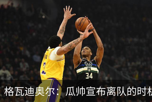 格瓦迪奥尔：瓜帅宣布离队的时机完美，感觉前一个赛季他就在犹豫