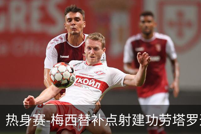 热身赛-梅西替补点射建功劳塔罗造点 阿根廷3-0冰岛