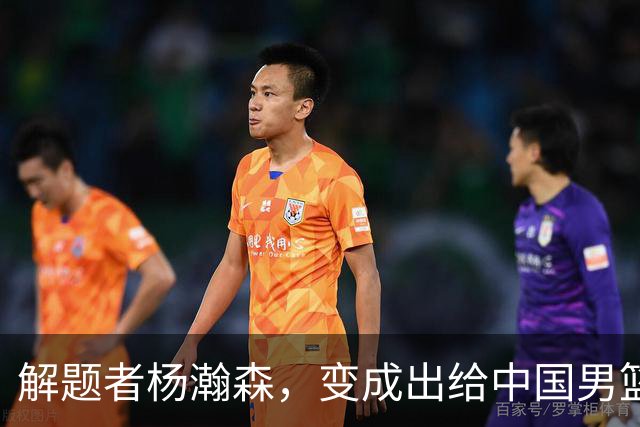 解题者杨瀚森，变成出给中国男篮的一道题