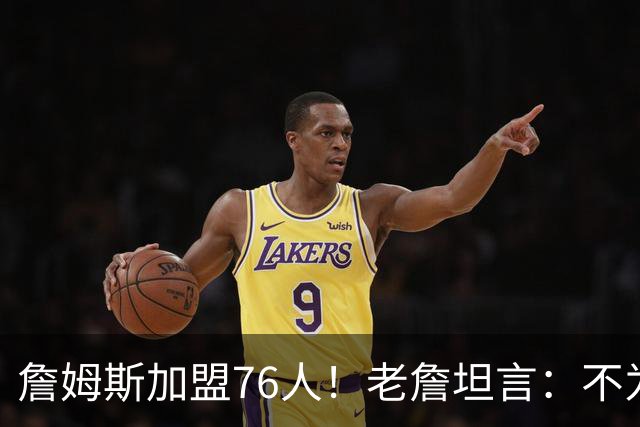 詹姆斯加盟76人！老詹坦言：不为钱不为家人只为赢！