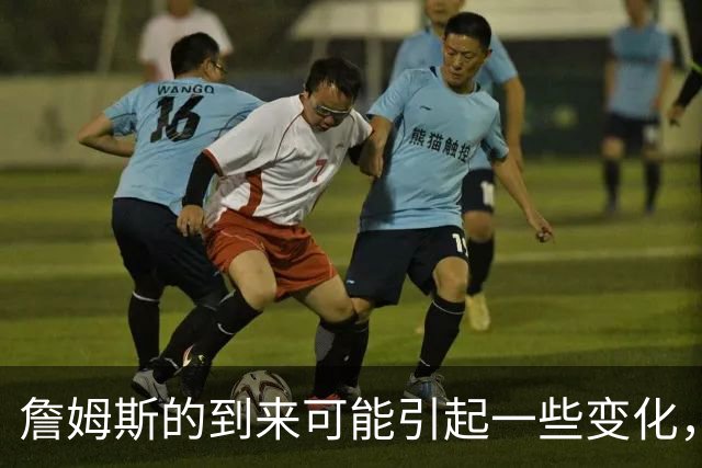 詹姆斯的到来可能引起一些变化，76人探花郎的角色或将发生变化？