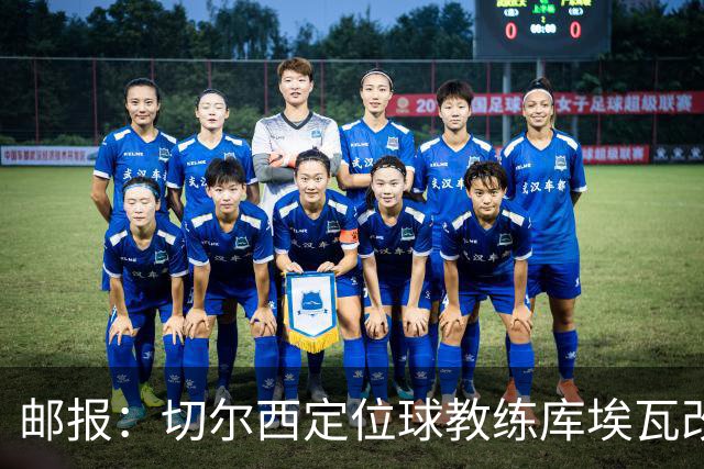 邮报：切尔西定位球教练库埃瓦改任幕后职务