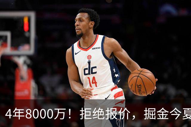4年8000万！拒绝报价，掘金今夏最大难题！