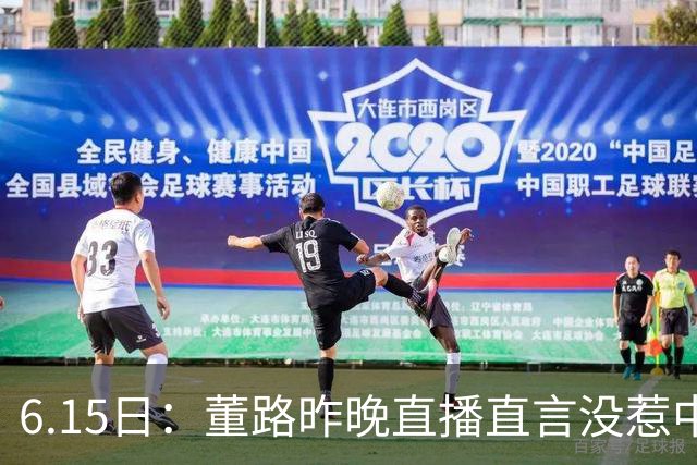 6.15日：董路昨晚直播直言没惹中国足协，惹恼的是北京足协这帮人