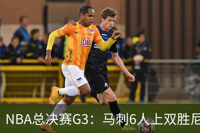 NBA总决赛G3：马刺6人上双胜尼克斯追至1-2
